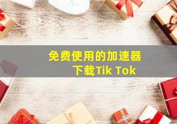 免费使用的加速器下载Tik Tok